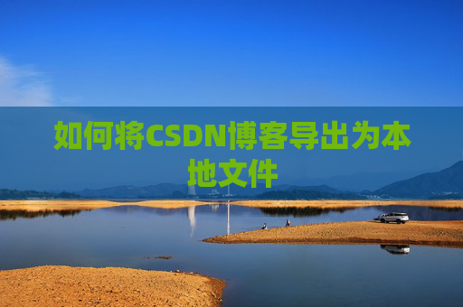 如何将CSDN博客导出为本地文件